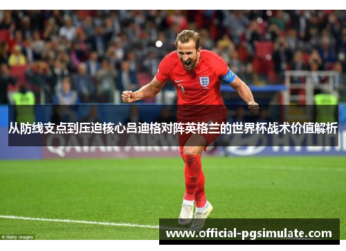 从防线支点到压迫核心吕迪格对阵英格兰的世界杯战术价值解析 从防线支点到压迫核心吕迪格对阵英格兰的世界杯战术价值解析