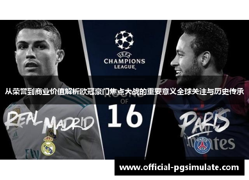 从荣誉到商业价值解析欧冠豪门焦点大战的重要意义全球关注与历史传承