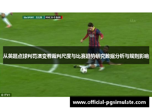 从英超点球判罚演变看裁判尺度与比赛趋势研究数据分析与规则影响