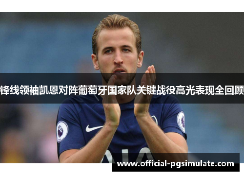 锋线领袖凯恩对阵葡萄牙国家队关键战役高光表现全回顾 锋线领袖凯恩对阵葡萄牙国家队关键战役高光表现全回顾