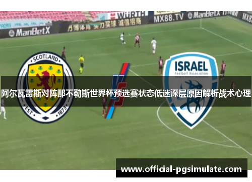 阿尔瓦雷斯对阵那不勒斯世界杯预选赛状态低迷深层原因解析战术心理 阿尔瓦雷斯对阵那不勒斯世界杯预选赛状态低迷深层原因解析战术心理