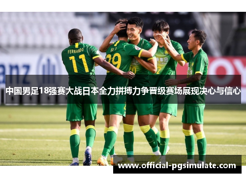 中国男足18强赛大战日本全力拼搏力争晋级赛场展现决心与信心