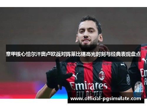 意甲核心恰尔汗奥卢欧战对阵莱比锡高光时刻与经典表现盘点