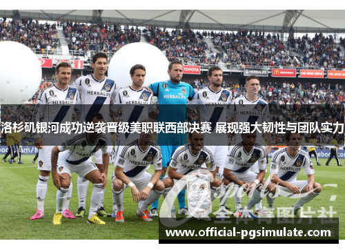 洛杉矶银河成功逆袭晋级美职联西部决赛 展现强大韧性与团队实力