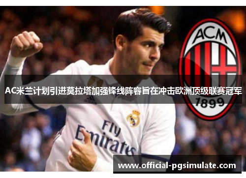 AC米兰计划引进莫拉塔加强锋线阵容旨在冲击欧洲顶级联赛冠军 AC米兰计划引进莫拉塔加强锋线阵容旨在冲击欧洲顶级联赛冠军