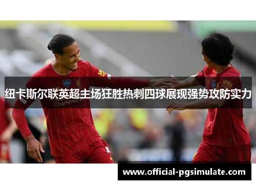 纽卡斯尔联英超主场狂胜热刺四球展现强势攻防实力