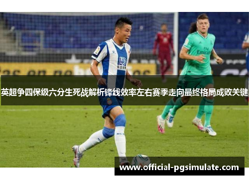 英超争四保级六分生死战解析锋线效率左右赛季走向最终格局成败关键