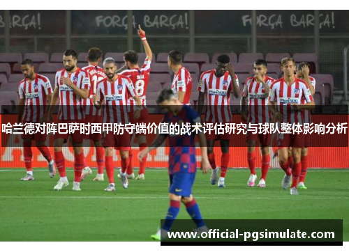 哈兰德对阵巴萨时西甲防守端价值的战术评估研究与球队整体影响分析