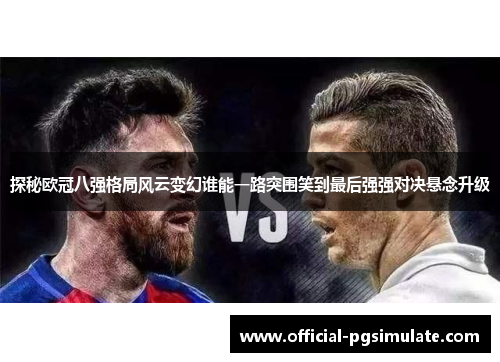 探秘欧冠八强格局风云变幻谁能一路突围笑到最后强强对决悬念升级