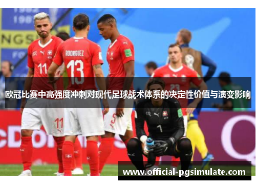 欧冠比赛中高强度冲刺对现代足球战术体系的决定性价值与演变影响