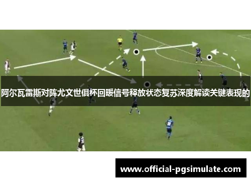 阿尔瓦雷斯对阵尤文世俱杯回暖信号释放状态复苏深度解读关键表现的 阿尔瓦雷斯对阵尤文世俱杯回暖信号释放状态复苏深度解读关键表现的