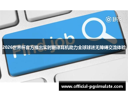 2026世界杯官方推出实时翻译耳机助力全球球迷无障碍交流体验 2026世界杯官方推出实时翻译耳机助力全球球迷无障碍交流体验