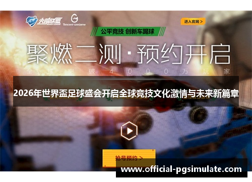 2026年世界盃足球盛会开启全球竞技文化激情与未来新篇章 2026年世界盃足球盛会开启全球竞技文化激情与未来新篇章