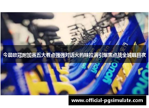 今晨欧冠附加赛五大看点强强对话火药味拉满引爆焦点战全城瞩目夜 今晨欧冠附加赛五大看点强强对话火药味拉满引爆焦点战全城瞩目夜