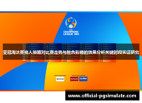亚冠淘汰赛换人策略对比赛走势与胜负影响的效果分析关键时段实证研究 亚冠淘汰赛换人策略对比赛走势与胜负影响的效果分析关键时段实证研究