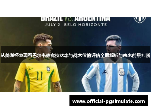 从美洲杯表现看巴尔韦德竞技状态与战术价值评估全面解析与未来前景判断 从美洲杯表现看巴尔韦德竞技状态与战术价值评估全面解析与未来前景判断