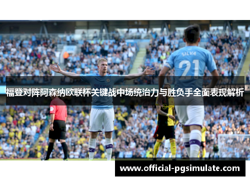 福登对阵阿森纳欧联杯关键战中场统治力与胜负手全面表现解析 福登对阵阿森纳欧联杯关键战中场统治力与胜负手全面表现解析