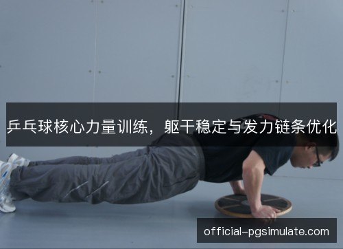 乒乓球核心力量训练，躯干稳定与发力链条优化