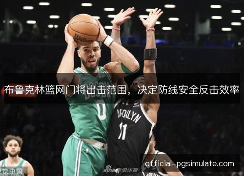 布鲁克林篮网门将出击范围,决定防线安全反击效率 布鲁克林篮网门将出击范围,决定防线安全反击效率