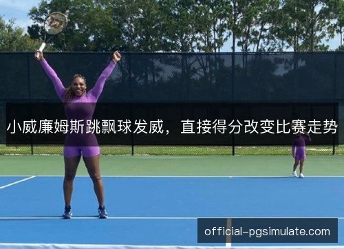 小威廉姆斯跳飘球发威，直接得分改变比赛走势