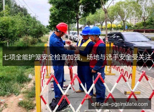 七项全能护笼安全检查加强,场地与选手安全受关注 七项全能护笼安全检查加强,场地与选手安全受关注